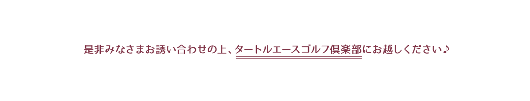 是非みなさまお誘い合わせの上、タートルエースゴルフ倶楽部にお越しください。