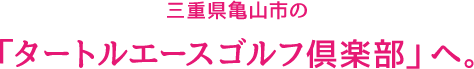 三重県亀山市の「タートルエースゴルフ倶楽部」へ。